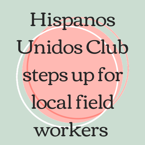 Hispanos Unidos Club steps up for local field workers.